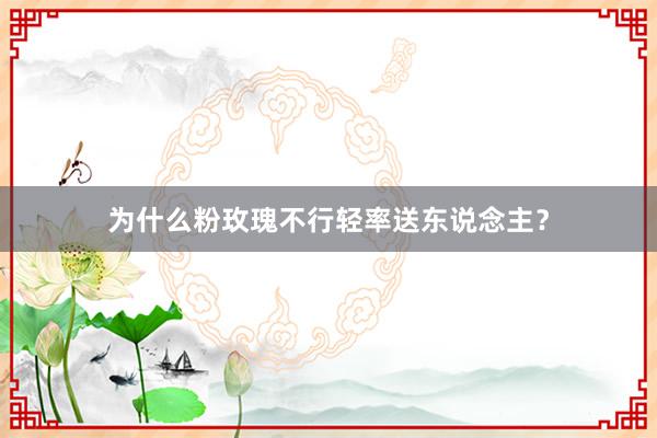 为什么粉玫瑰不行轻率送东说念主?