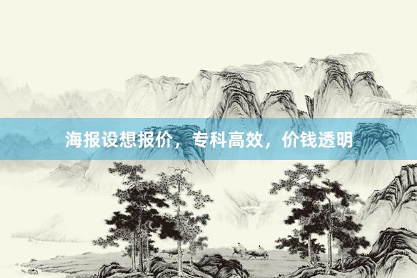 海报设想报价,专科高效,价钱透明