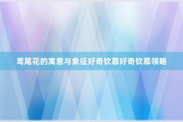 鸢尾花的寓意与象征好奇钦慕好奇钦慕领略
